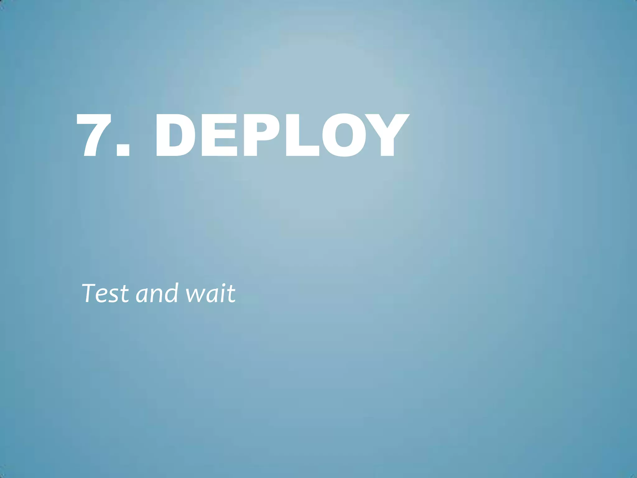 7. DEPLOY
Test and wait
 
