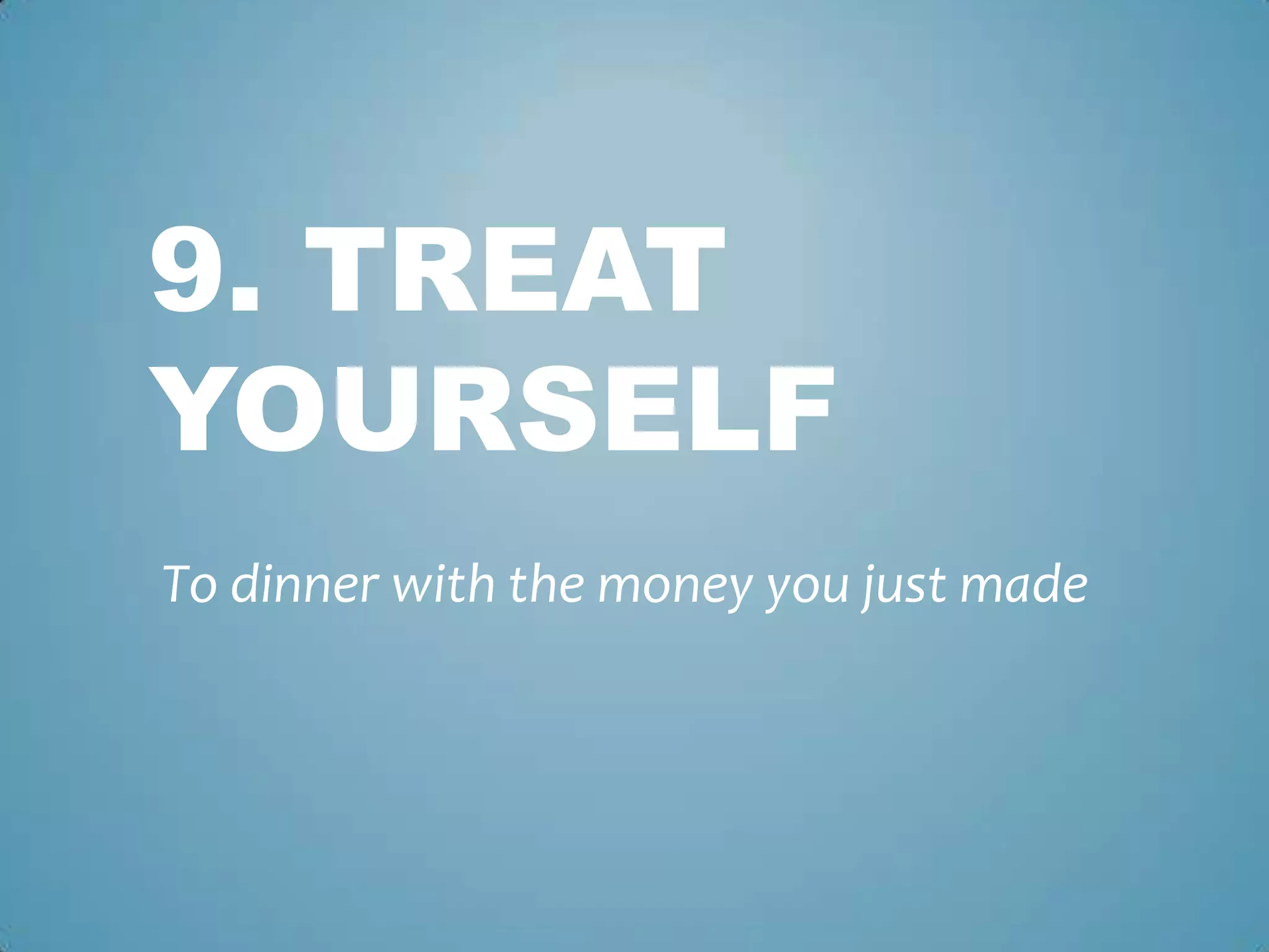 9. TREAT
YOURSELF
To dinner with the money you just made
 
