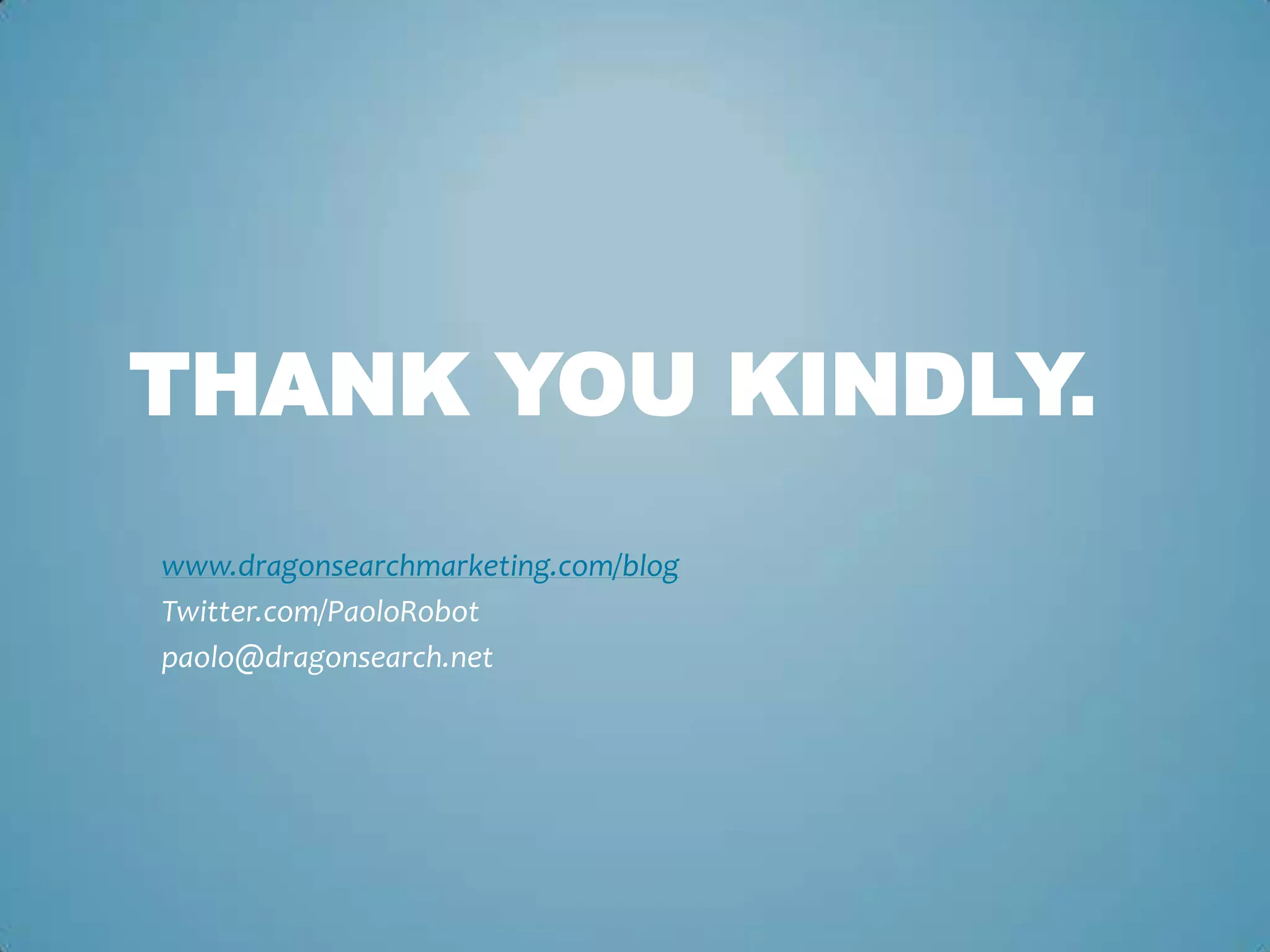 THANK YOU KINDLY.
www.dragonsearchmarketing.com/blog
Twitter.com/PaoloRobot
paolo@dragonsearch.net
 