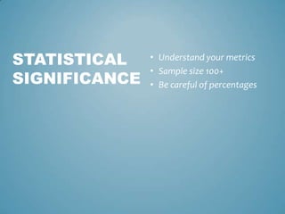 • Understand your metrics
• Sample size 100+
• Be careful of percentages
STATISTICAL
SIGNIFICANCE
 