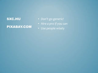 • Don’t go generic!
• Hire a pro if you can
• Use people wisely
SXC.HU
PIXABAY.COM
 