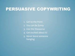 1. Get to the Point
2. You can be funny
3. Use the thesaurus
4. Get excited about it!
5. Never leave someone
hanging
PERSUASIVE COPYWRITING
 