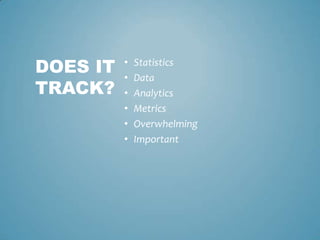 • Statistics
• Data
• Analytics
• Metrics
• Overwhelming
• Important
DOES IT
TRACK?
 