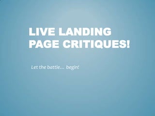 LIVE LANDING
PAGE CRITIQUES!
Let the battle… begin!
 