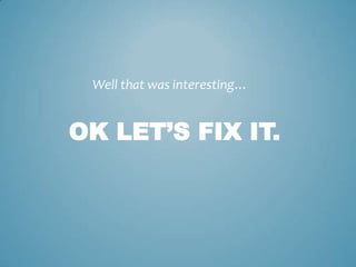 OK LET’S FIX IT.
Well that was interesting…
 