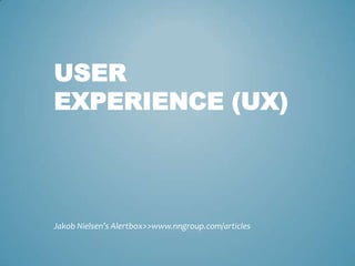 USER
EXPERIENCE (UX)
Jakob Nielsen’s Alertbox>>www.nngroup.com/articles
 