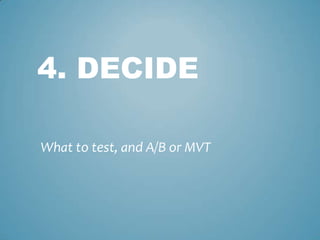 4. DECIDE
What to test, and A/B or MVT
 