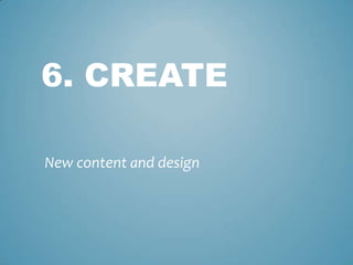 6. CREATE
New content and design
 