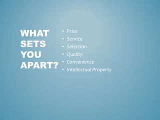 • Price
• Service
• Selection
• Quality
• Convenience
• Intellectual Property
WHAT
SETS
YOU
APART?
 