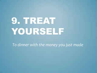 9. TREAT
YOURSELF
To dinner with the money you just made
 