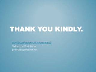THANK YOU KINDLY.
www.dragonsearchmarketing.com/blog
Twitter.com/PaoloRobot
paolo@dragonsearch.net
 