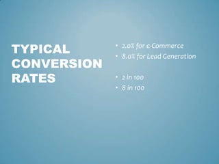 • 2.0% for e-Commerce
• 8.0% for Lead Generation
• 2 in 100
• 8 in 100
TYPICAL
CONVERSION
RATES
 
