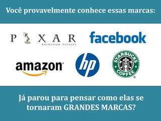 Você provavelmente conhece essas marcas:




   Já parou para pensar como elas se
      tornaram GRANDES MARCAS?
 
