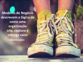 Modelos de Negócio
descrevem a lógica de
      como uma
     organização
   cria, captura e
    entrega valor
     (@AlexOsterwalder)
 