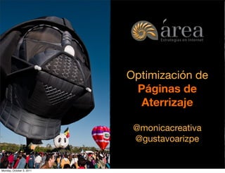 Optimización de
                                                          Páginas de
                                                           Aterrizaje

                                                             @monicacreativa
                                                             @gustavoarizpe
                          Generamos negocios para tu empresa en internet



Monday, October 3, 2011
 