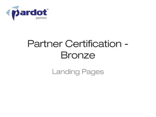 Partner Certification -
       Bronze
     Landing Pages
 