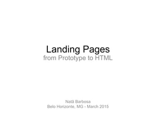 Landing Pages
from Prototype to HTML
Natã Barbosa
Belo Horizonte, MG - March 2015
 