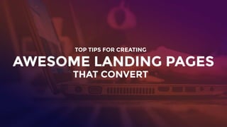 TOP TIPS FOR CREATING
AWESOME LANDING PAGES
THAT CONVERT
 