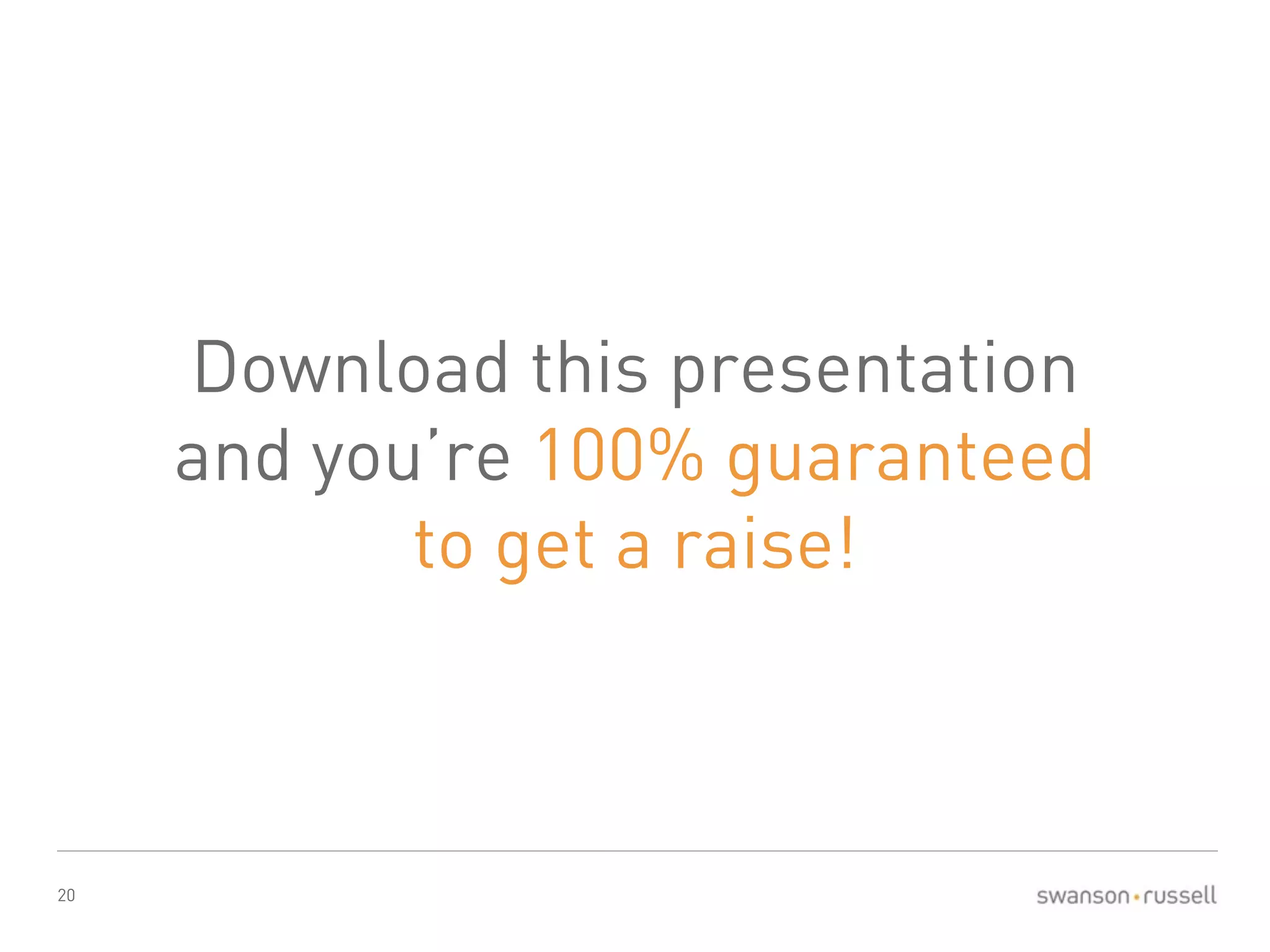 20 
Download this presentation 
and you’re 100% guaranteed 
to get a raise! 
 
