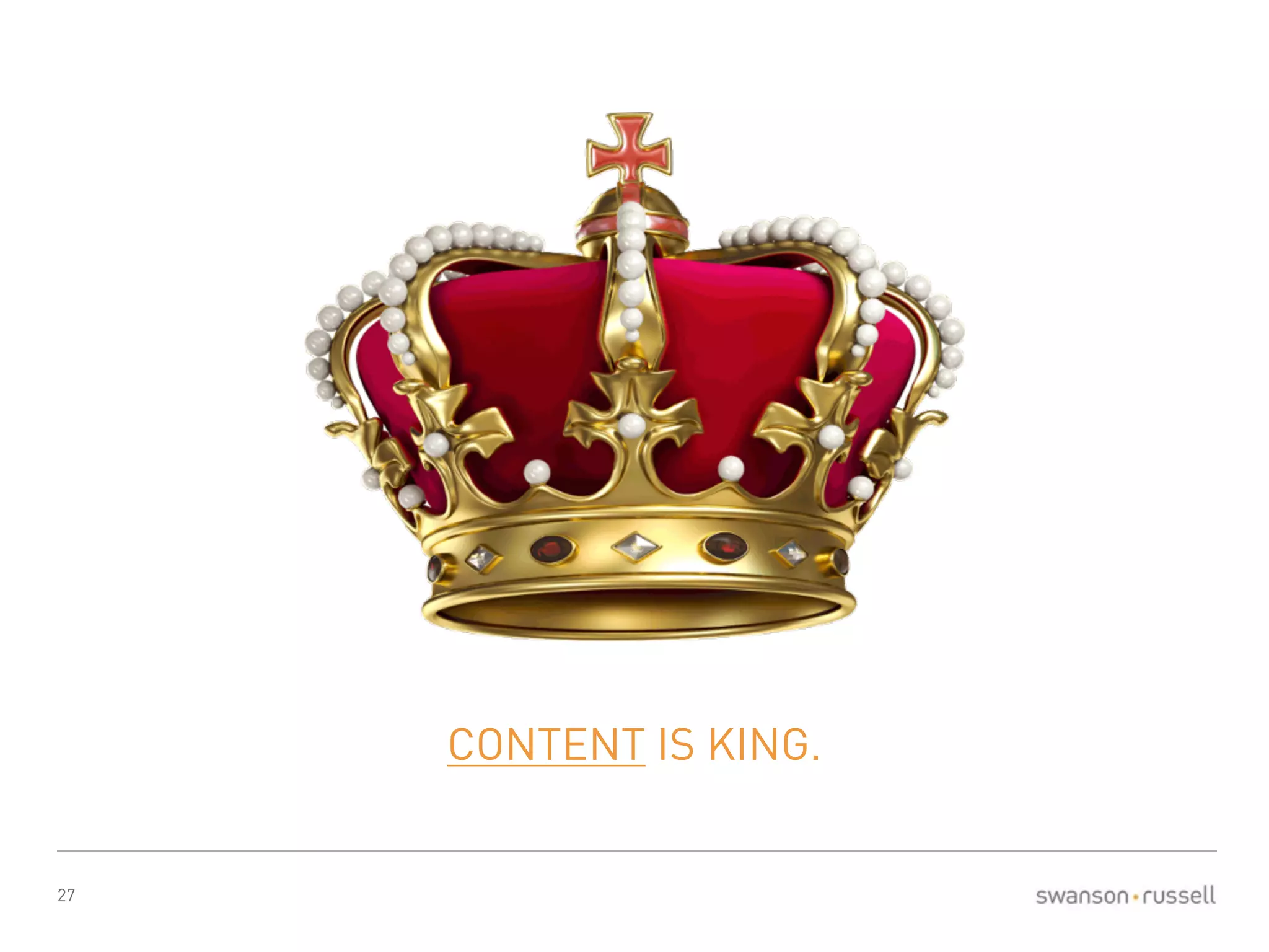 27 
CONTENT IS KING. 
 