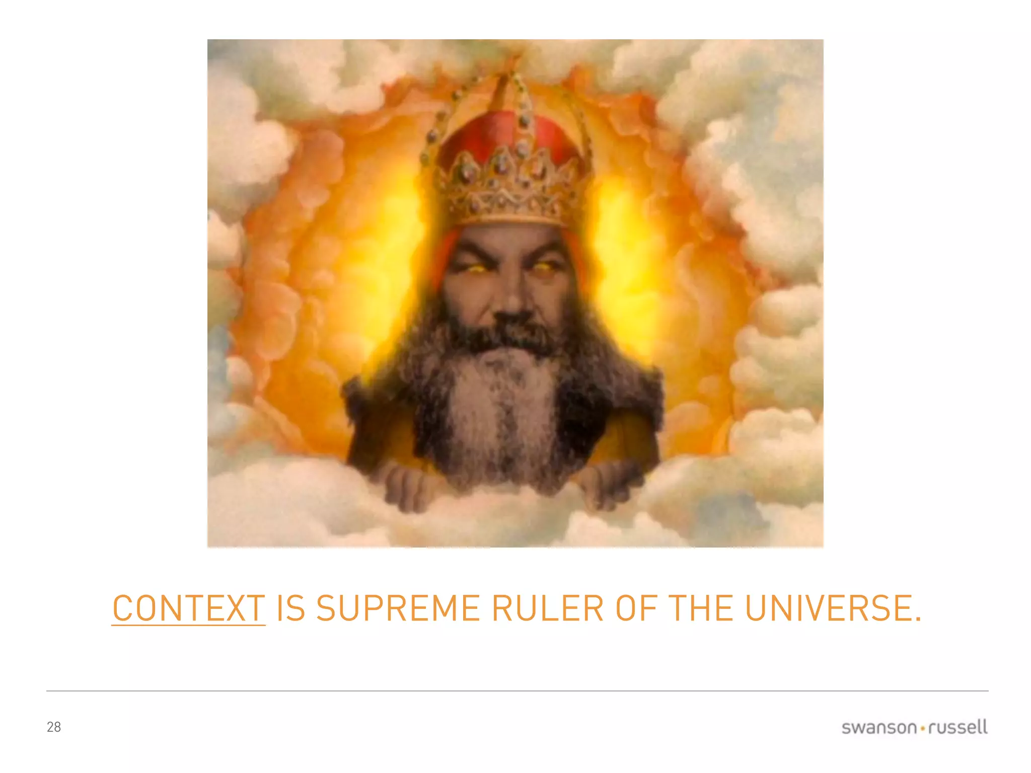 28 
CONTEXT IS SUPREME RULER OF THE UNIVERSE. 
 