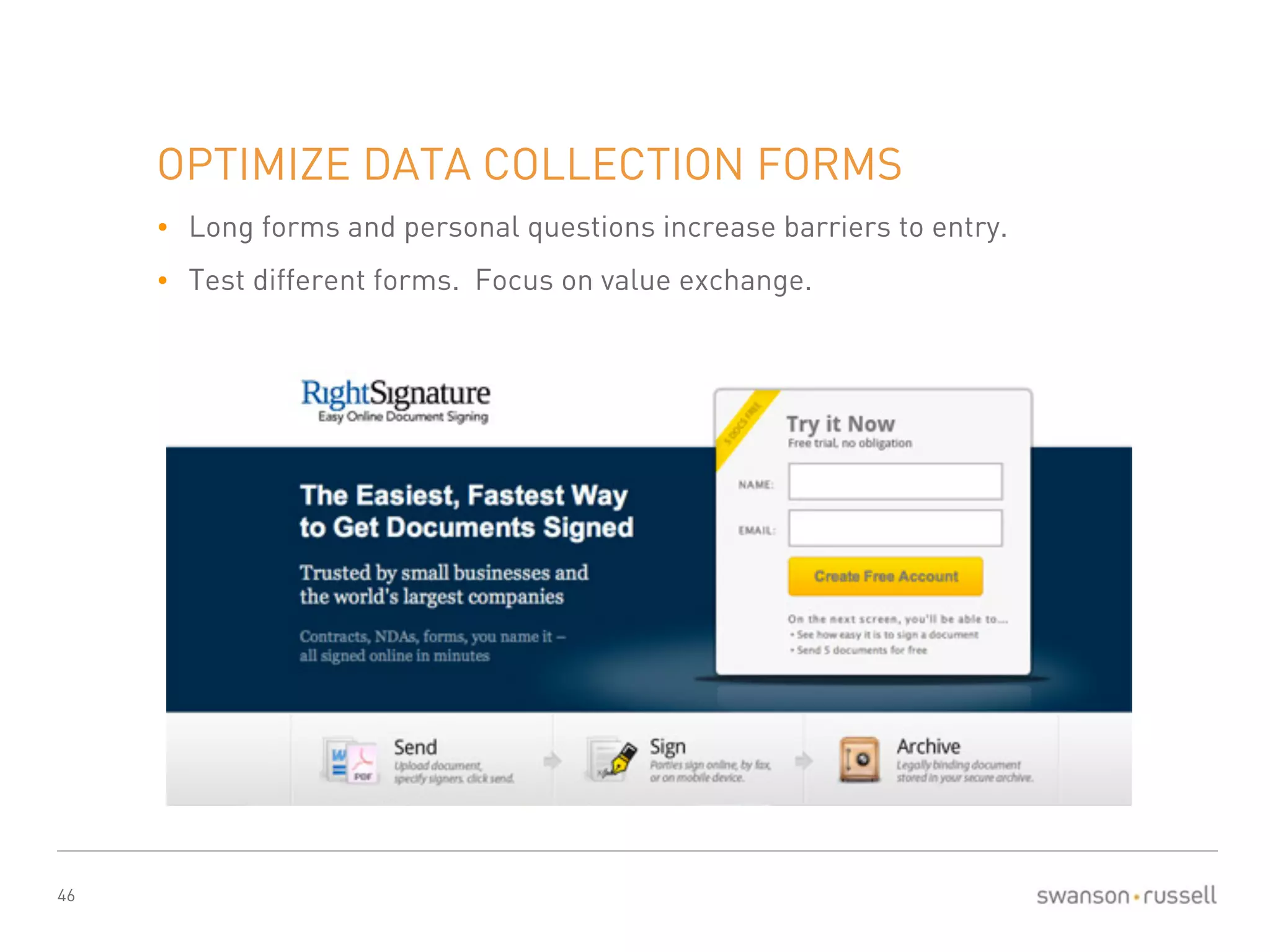 46 
OPTIMIZE DATA COLLECTION FORMS 
• Long forms and personal questions increase barriers to entry. 
• Test different forms. Focus on value exchange. 
 