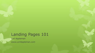 Landing Pages 101
Lori Appleman
www.LoriAppleman.com
 