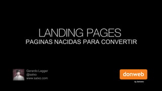 LANDING PAGES

PAGINAS NACIDAS PARA CONVERTIR

Gerardo Lagger
@salxo
www.salxo.com

 