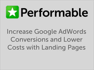 Increase Google AdWords
 Conversions and Lower
Costs with Landing Pages
 