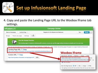 4. Copy and paste the Landing Page URL to the Woobox Iframe tab
   settings.




                                        Woobox Iframe
 
