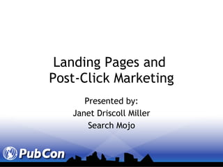 Landing Pages and  Post-Click Marketing Presented by: Janet Driscoll Miller Search Mojo 