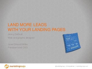 @marketingmojo | #mojowebinar | marketing-mojo.com
LAND MORE LEADS
WITH YOUR LANDING PAGES
Jenny DeGraff,
Web and graphic designer
Janet Driscoll Miller,
President and CEO
 