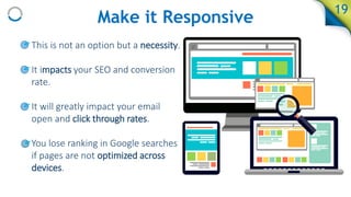 19
Make it Responsive
• This is not an option but a necessity.
• It impacts your SEO and conversion
rate.
• It will greatl...