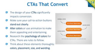 CTAs That Convert
• The design of your CTAs significantly
impacts conversion.
• Make sure your call-to-action buttons
stan...