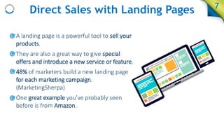 Direct Sales with Landing Pages
• A landing page is a powerful tool to sell your
products.
• They are also a great way to ...