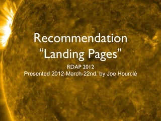 Recommendation
    “Landing Pages”
               RDAP 2012
Presented 2012-March-22nd, by Joe Hourclé
 