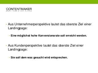 • Aus Unternehmerperspektive lautet das oberste Ziel einer
Landingpage:
• Eine möglichst hohe Konversionsrate soll erreich...