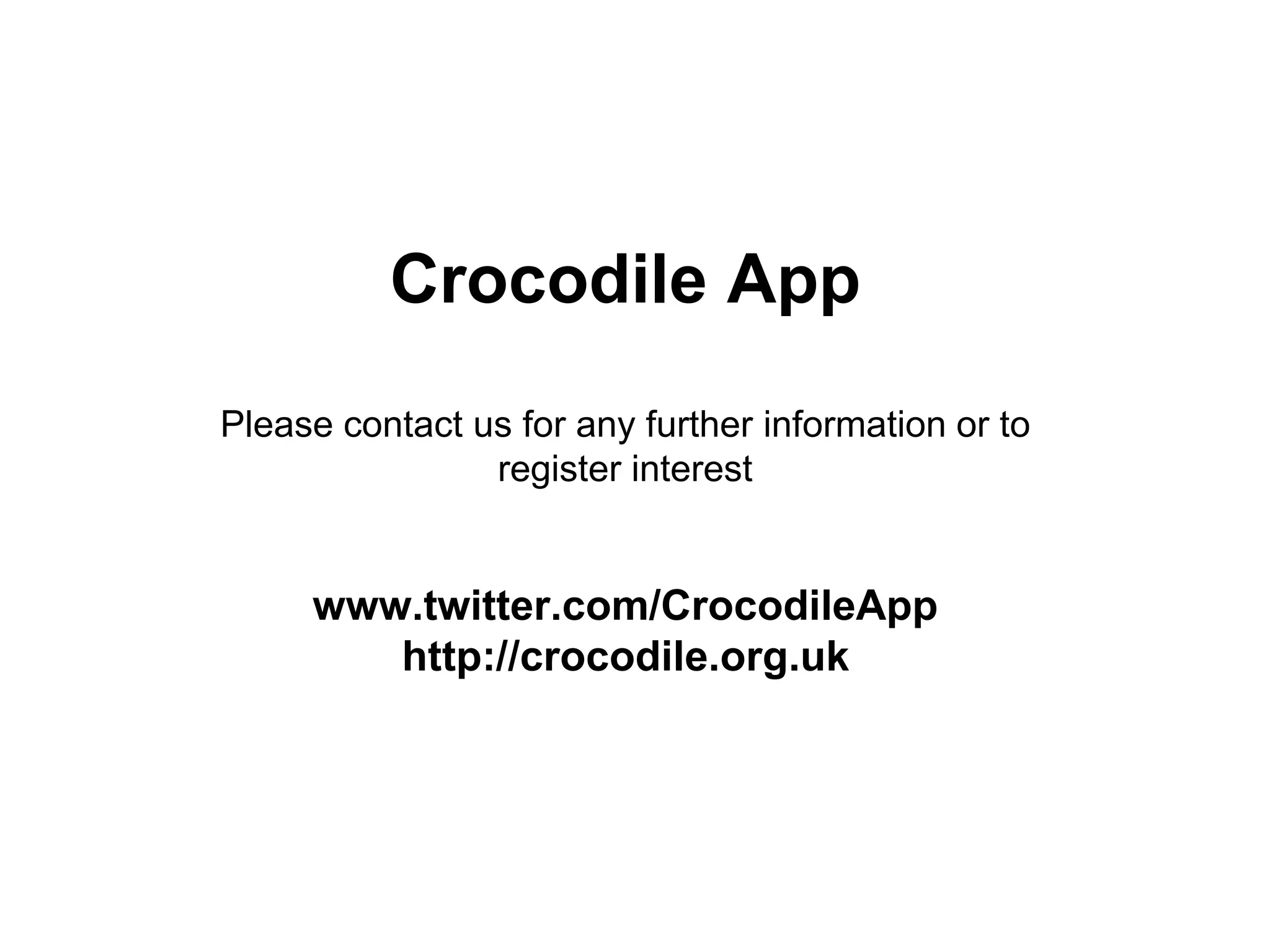 Crocodile App
Please contact us for any further information or to
register interest
www.twitter.com/CrocodileApp
http://crocodile.org.uk