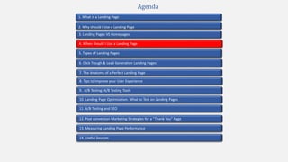 2. Why should I Use a Landing Page
4. When should I Use a Landing Page
1. What is a Landing Page
5. Types of Landing Pages
7. The Anatomy of a Perfect Landing Page
10. Landing Page Optimization. What to Test on Landing Pages
9. A/B Testing. A/B Testing Tools
3. Landing Pages VS Homepages
13. Measuring Landing Page Performance
11. A/B Testing and SEO
12. Post conversion Marketing Strategies for a “Thank You” Page
Agenda
6. Click Trough & Lead Generation Landing Pages
8. Tips to Improve your User Experience
14. Useful Sources
 