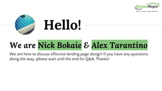 We are Nick Bokaie & Alex Tarantino
We are here to discuss effective landing page design! If you have any questions
along the way, please wait until the end for Q&A. Thanks!
Hello!
 