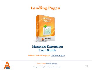 Page 1
Landing Pages
Magento Extension
User Guide
Official extension page: Landing Pages
User Guide: Landing Pages
Support: http://amasty.com/contacts/
 