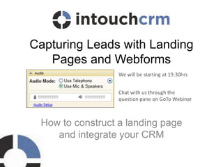 Capturing Leads with Landing
Pages and Webforms
How to construct a landing page
and integrate your CRM
Chat with us through the
question pane on GoTo Webinar
We will be starting at 19:30hrs
 