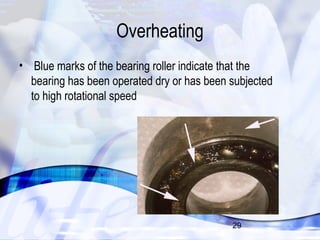 29 
Overheating 
• Blue marks of the bearing roller indicate that the 
bearing has been operated dry or has been subjected 
to high rotational speed 
 
