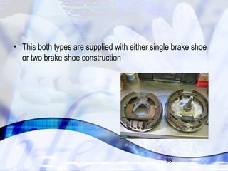 • This both types are supplied with either single brake shoe 
or two brake shoe construction 
38 
 