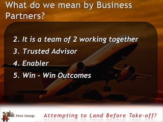 It is a team of 2 working together Trusted Advisor Enabler Win – Win Outcomes 