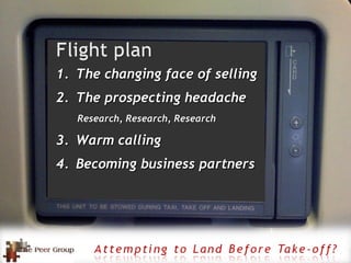 The changing face of selling The prospecting headache Research, Research, Research Warm calling Becoming business partners 