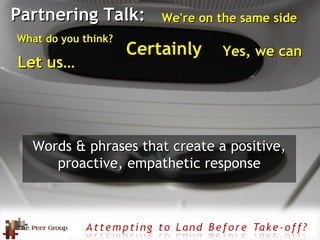 Partnering Talk: <ul><li>Words & phrases that create a positive, proactive, empathetic response </li></ul>Yes, we can We'r...