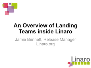An Overview of Landing
 Teams inside Linaro
Jamie Bennett, Release Manager
          Linaro.org
 
