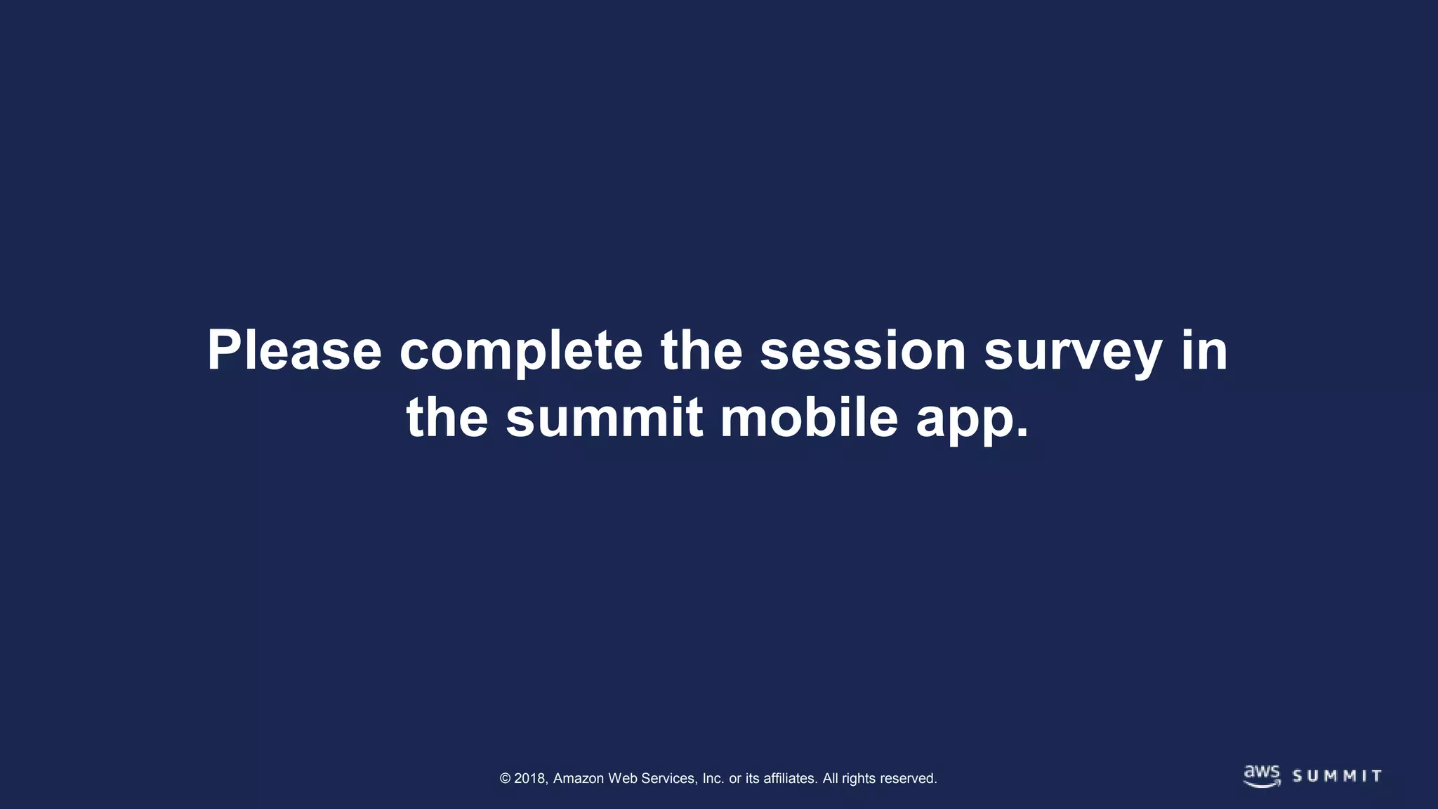 © 2018, Amazon Web Services, Inc. or its affiliates. All rights reserved.
Please complete the session survey in
the summit mobile app.
 