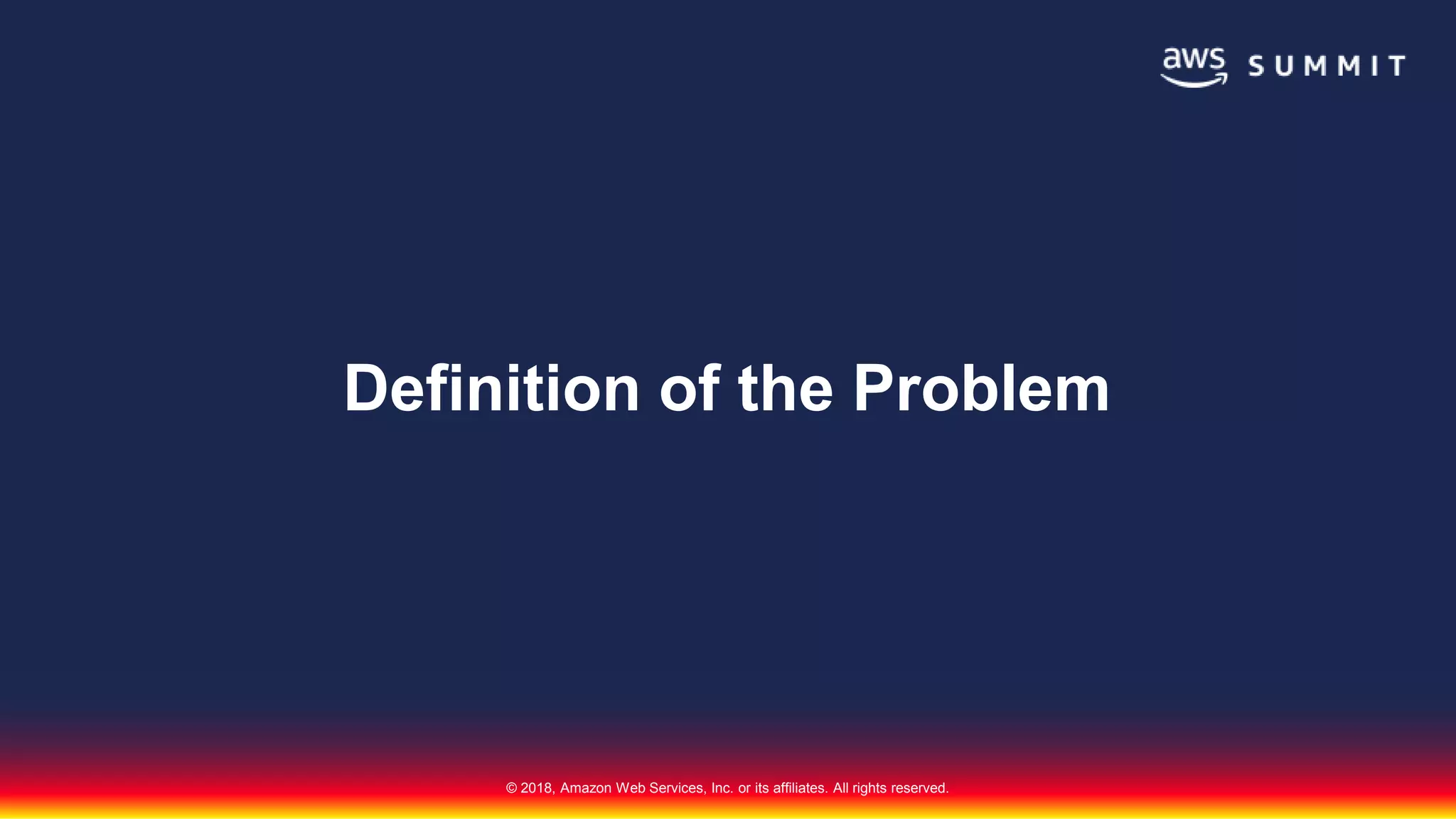 © 2018, Amazon Web Services, Inc. or its affiliates. All rights reserved.
Definition of the Problem
 